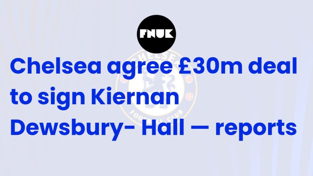 Chelsea agree £30m deal to sign Kiernan Dewsbury- Hall — reports